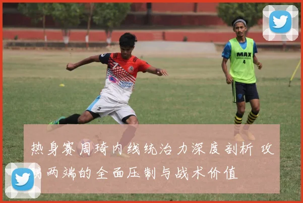 热身赛周琦内线统治力深度剖析 攻防两端的全面压制与战术价值