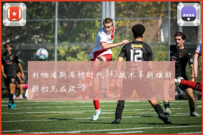利物浦斯洛特时代343战术革新焕新颜初见成效
