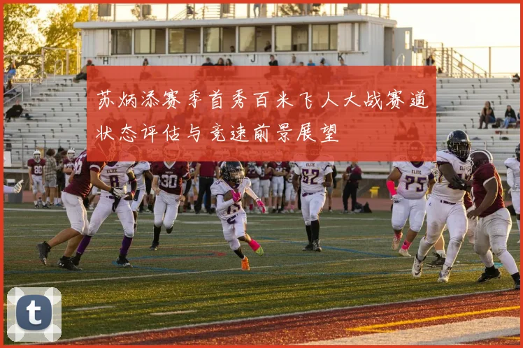 苏炳添赛季首秀百米飞人大战赛道状态评估与竞速前景展望