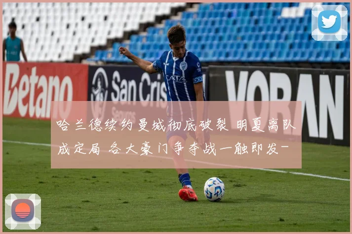 哈兰德续约曼城彻底破裂 明夏离队成定局 各大豪门争夺战一触即发