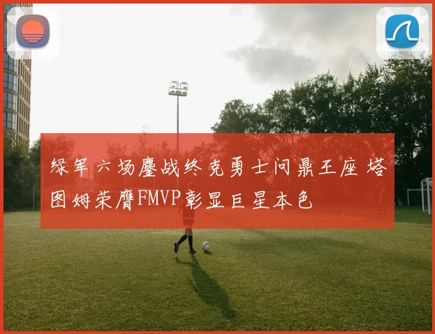 绿军六场鏖战终克勇士问鼎王座 塔图姆荣膺FMVP彰显巨星本色