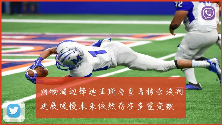 利物浦边锋迪亚斯与皇马转会谈判进展缓慢未来依然存在多重变数