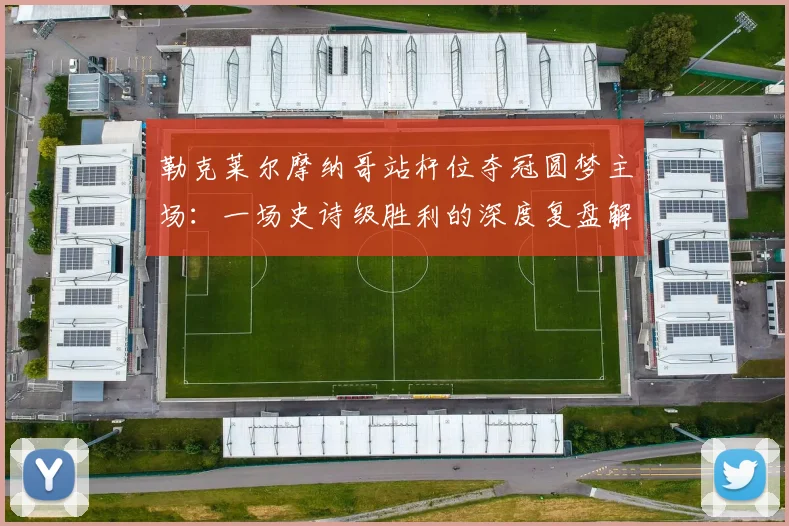 勒克莱尔摩纳哥站杆位夺冠圆梦主场：一场史诗级胜利的深度复盘解析