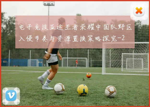 电子竞技亚运王者荣耀中国队野区入侵节奏与资源置换策略探究