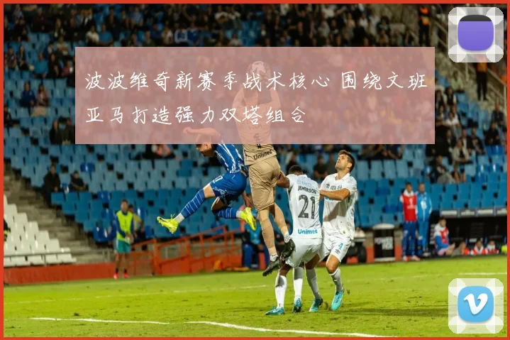 波波维奇新赛季战术核心 围绕文班亚马打造强力双塔组合
